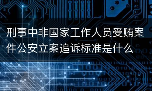 刑事中非国家工作人员受贿案件公安立案追诉标准是什么