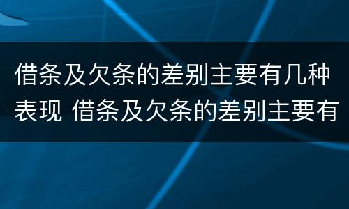 借条及欠条的差别主要有几种表现 借条及欠条的差别主要有几种表现形态