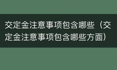 交定金注意事项包含哪些（交定金注意事项包含哪些方面）