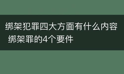 绑架犯罪四大方面有什么内容 绑架罪的4个要件