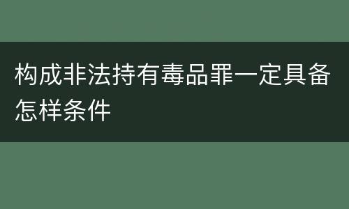 构成非法持有毒品罪一定具备怎样条件