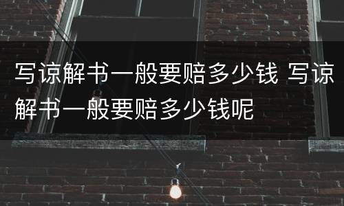 写谅解书一般要赔多少钱 写谅解书一般要赔多少钱呢