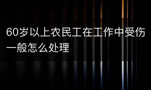 60岁以上农民工在工作中受伤一般怎么处理
