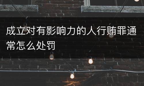 成立对有影响力的人行贿罪通常怎么处罚