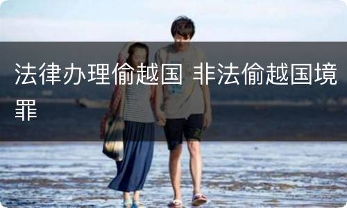 法律办理偷越国 非法偷越国境罪