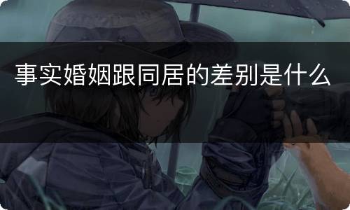 事实婚姻跟同居的差别是什么