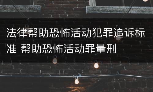 法律帮助恐怖活动犯罪追诉标准 帮助恐怖活动罪量刑