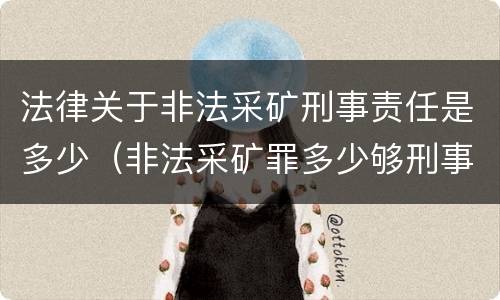 法律关于非法采矿刑事责任是多少（非法采矿罪多少够刑事）