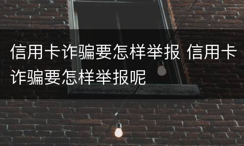 信用卡诈骗要怎样举报 信用卡诈骗要怎样举报呢