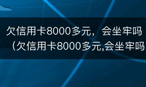 欠信用卡8000多元，会坐牢吗（欠信用卡8000多元,会坐牢吗）