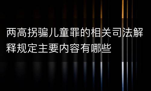 两高拐骗儿童罪的相关司法解释规定主要内容有哪些
