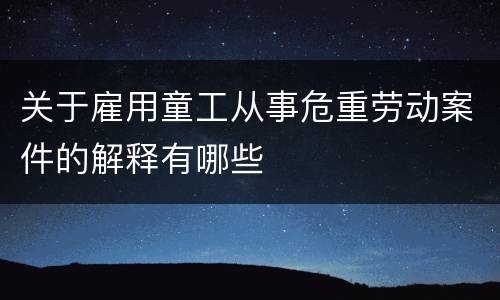 关于雇用童工从事危重劳动案件的解释有哪些