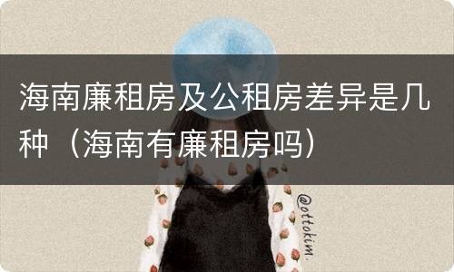 海南廉租房及公租房差异是几种（海南有廉租房吗）