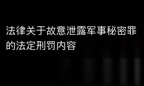 法律关于故意泄露军事秘密罪的法定刑罚内容