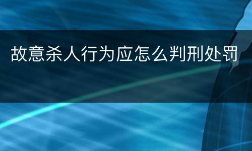 故意杀人行为应怎么判刑处罚