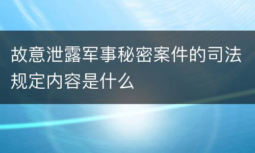 故意泄露军事秘密案件的司法规定内容是什么