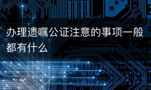 办理遗嘱公证注意的事项一般都有什么