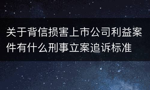 关于背信损害上市公司利益案件有什么刑事立案追诉标准
