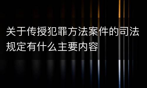 关于传授犯罪方法案件的司法规定有什么主要内容