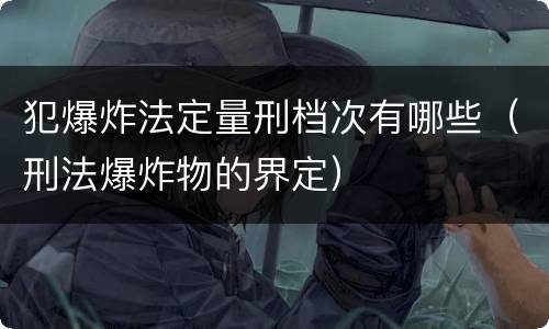 犯爆炸法定量刑档次有哪些（刑法爆炸物的界定）
