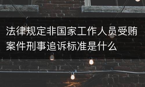 法律规定非国家工作人员受贿案件刑事追诉标准是什么