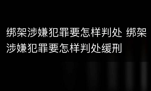 绑架涉嫌犯罪要怎样判处 绑架涉嫌犯罪要怎样判处缓刑