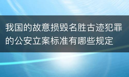 我国的故意损毁名胜古迹犯罪的公安立案标准有哪些规定