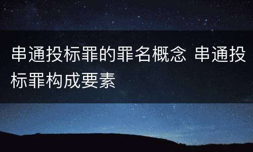 串通投标罪的罪名概念 串通投标罪构成要素