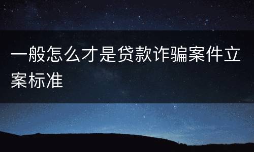 一般怎么才是贷款诈骗案件立案标准