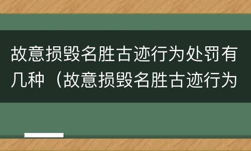 故意损毁名胜古迹行为处罚有几种（故意损毁名胜古迹行为处罚有几种形式）