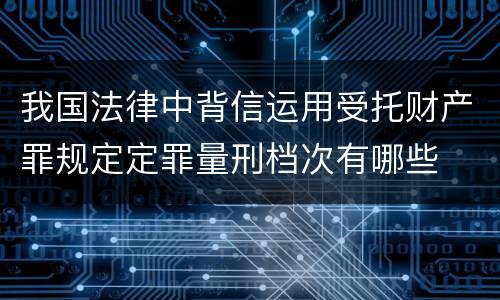 我国法律中背信运用受托财产罪规定定罪量刑档次有哪些