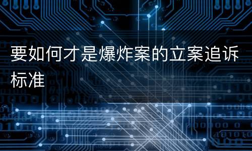 要如何才是爆炸案的立案追诉标准