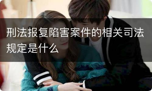 刑法报复陷害案件的相关司法规定是什么