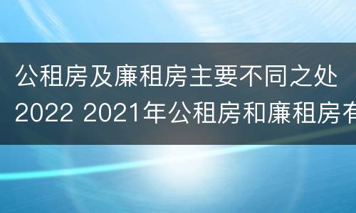 公租房及廉租房主要不同之处2022 2021年公租房和廉租房有什么区别