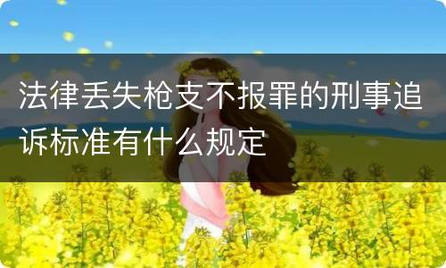 法律丢失枪支不报罪的刑事追诉标准有什么规定