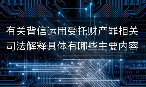 有关背信运用受托财产罪相关司法解释具体有哪些主要内容