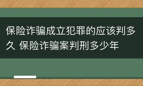 保险诈骗成立犯罪的应该判多久 保险诈骗案判刑多少年