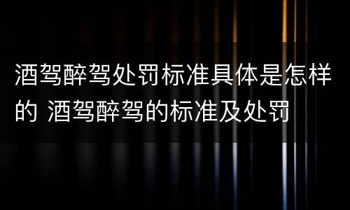 酒驾醉驾处罚标准具体是怎样的 酒驾醉驾的标准及处罚
