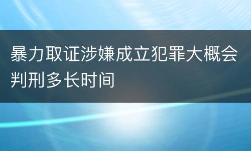 暴力取证涉嫌成立犯罪大概会判刑多长时间
