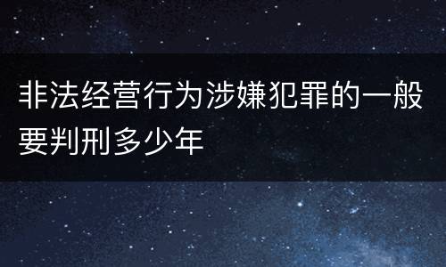 非法经营行为涉嫌犯罪的一般要判刑多少年
