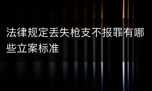 法律规定丢失枪支不报罪有哪些立案标准