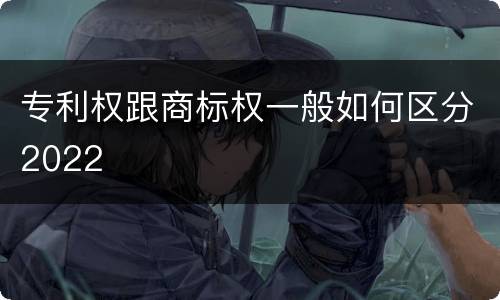 专利权跟商标权一般如何区分2022