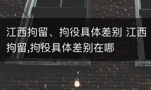 江西拘留、拘役具体差别 江西拘留,拘役具体差别在哪