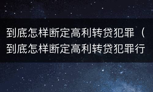 到底怎样断定高利转贷犯罪（到底怎样断定高利转贷犯罪行为）