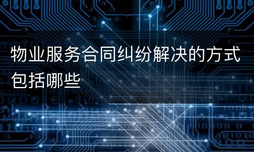 物业服务合同纠纷解决的方式包括哪些