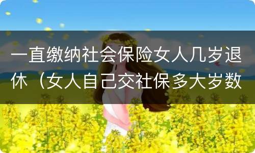 一直缴纳社会保险女人几岁退休（女人自己交社保多大岁数退休）