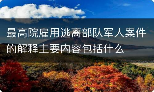 最高院雇用逃离部队军人案件的解释主要内容包括什么