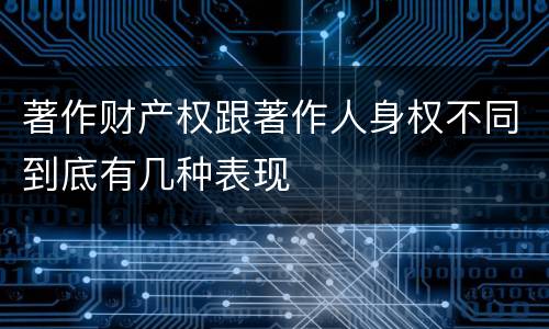 著作财产权跟著作人身权不同到底有几种表现