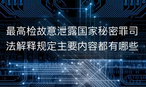最高检故意泄露国家秘密罪司法解释规定主要内容都有哪些