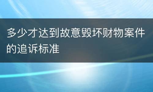 多少才达到故意毁坏财物案件的追诉标准